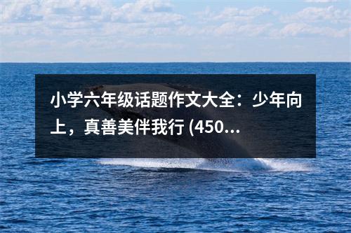 小學(xué)六年級話題作文大全：少年向上，真善美伴我行 (450字)