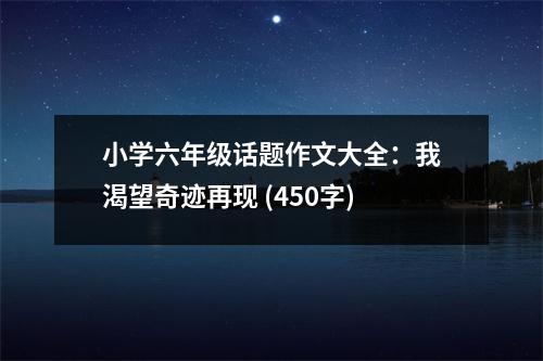 小學六年級話題作文大全：我渴望奇跡再現(xiàn) (450字)