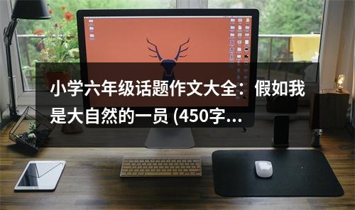 小學(xué)六年級話題作文大全：假如我是大自然的一員 (450字)