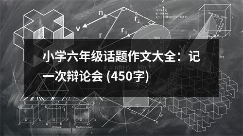 小學(xué)六年級(jí)話題作文大全：記一次辯論會(huì) (450字)