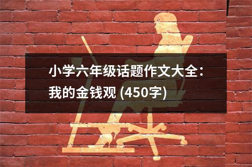 小學(xué)六年級(jí)話題作文大全：我的金錢觀 (450字)