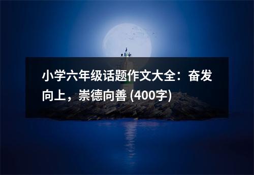 小學六年級話題作文大全：奮發(fā)向上，崇德向善 (400字)