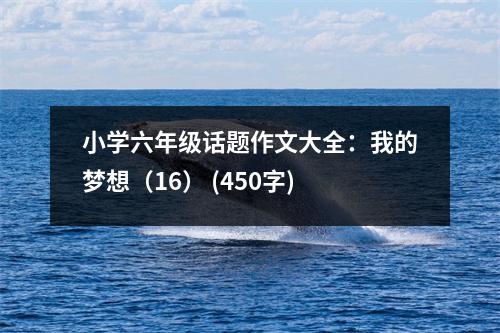 小學(xué)六年級話題作文大全：我的夢想（16） (450字)