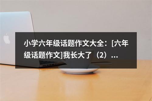 小學(xué)六年級(jí)話題作文大全：[六年級(jí)話題作文]我長(zhǎng)大了（2） (500字)