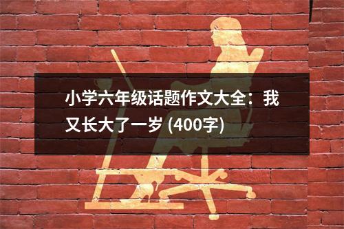 小學(xué)六年級話題作文大全：我又長大了一歲 (400字)