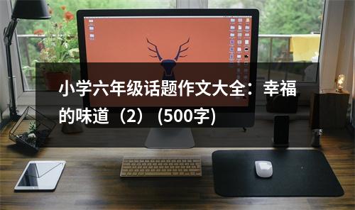 小學(xué)六年級(jí)話題作文大全：幸福的味道（2） (500字)