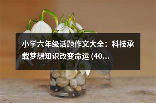 小學(xué)六年級(jí)話題作文大全：科技承載夢(mèng)想知識(shí)改變命運(yùn) (400字)