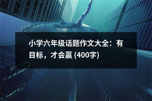 小學(xué)六年級話題作文大全：有目標(biāo)，才會贏 (400字)