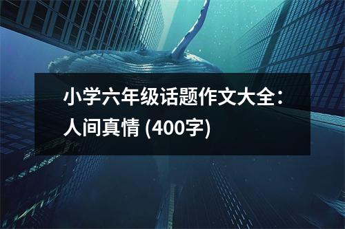 小學(xué)六年級(jí)話題作文大全：人間真情 (400字)