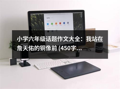 小學(xué)六年級(jí)話題作文大全：我站在詹天佑的銅像前 (450字)