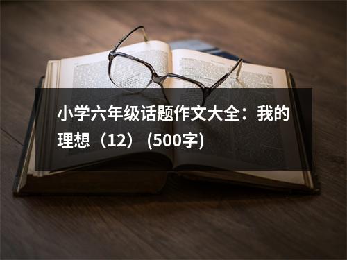 小學(xué)六年級(jí)話題作文大全：我的理想（12） (500字)