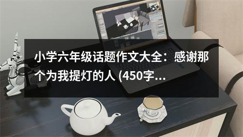 小學六年級話題作文大全：感謝那個為我提燈的人 (450字)