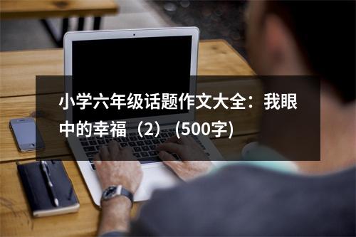 小學(xué)六年級話題作文大全：我眼中的幸福（2） (500字)