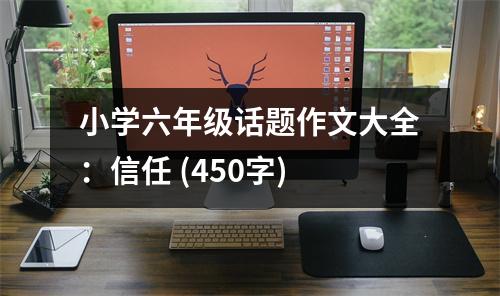 小學(xué)六年級(jí)話(huà)題作文大全：信任 (450字)