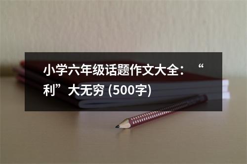 小學六年級話題作文大全：“利”大無窮 (500字)