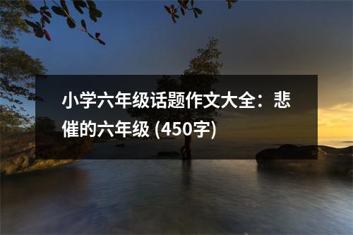 小學六年級話題作文大全：悲催的六年級 (450字)