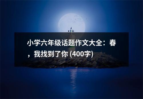 小學(xué)六年級話題作文大全：春，我找到了你 (400字)