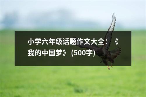 小學(xué)六年級(jí)話題作文大全：《我的中國夢》 (500字)