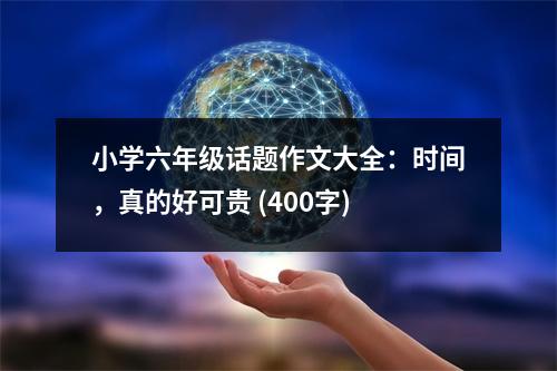 小學(xué)六年級話題作文大全：時間，真的好可貴 (400字)