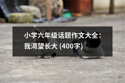 小學(xué)六年級(jí)話(huà)題作文大全：我渴望長(zhǎng)大 (400字)