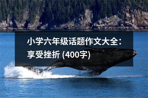 小學六年級話題作文大全：享受挫折 (400字)