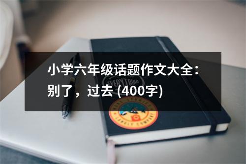 小學(xué)六年級話題作文大全：別了，過去 (400字)