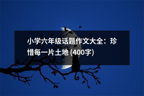 小學(xué)六年級話題作文大全：珍惜每一片土地 (400字)