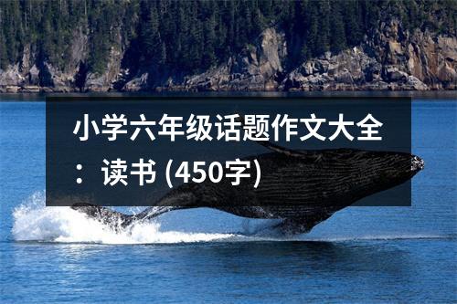 小學(xué)六年級(jí)話題作文大全：讀書 (450字)