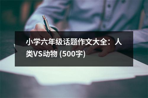 小學(xué)六年級(jí)話題作文大全：人類VS動(dòng)物 (500字)