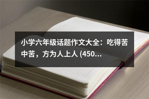 小學(xué)六年級話題作文大全：吃得苦中苦，方為人上人 (450字)