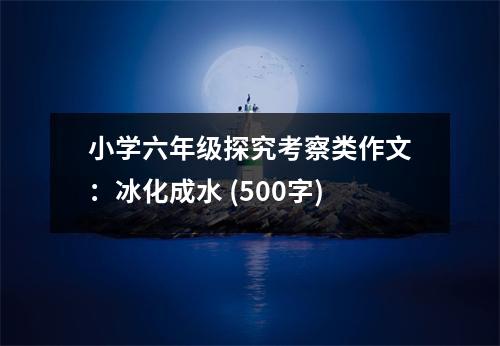 小學六年級探究考察類作文：冰化成水 (500字)