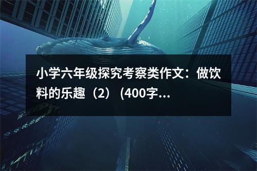 小學(xué)六年級(jí)探究考察類作文：做飲料的樂(lè)趣（2） (400字)