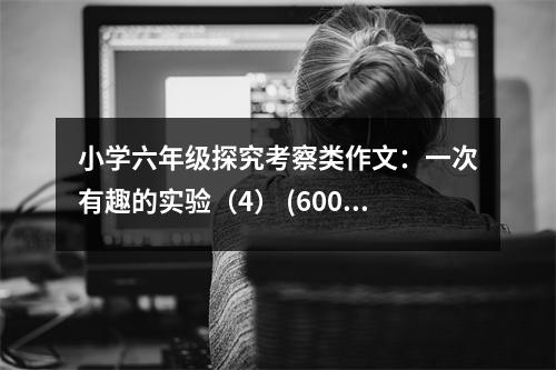 小學(xué)六年級探究考察類作文：一次有趣的實驗（4） (600字)