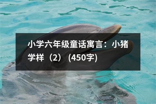 小學六年級童話寓言：小豬學樣（2） (450字)
