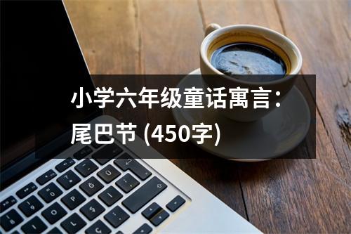 小學六年級童話寓言：尾巴節(jié) (450字)