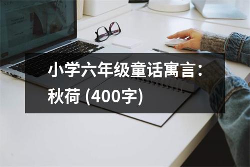 小學(xué)六年級(jí)童話寓言：秋荷 (400字)