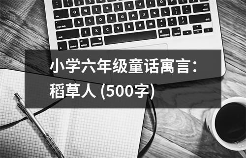 小學(xué)六年級(jí)童話寓言：稻草人 (500字)