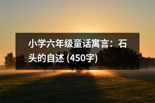 小學(xué)六年級(jí)童話寓言：石頭的自述 (450字)