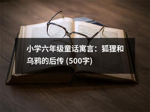 小學(xué)六年級(jí)童話寓言：狐貍和烏鴉的后傳 (500字)