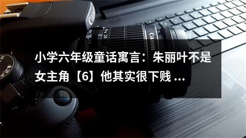 小學(xué)六年級(jí)童話寓言：朱麗葉不是女主角【6】他其實(shí)很下賤 (500字)