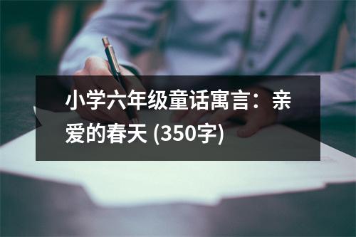 小學(xué)六年級(jí)童話寓言：親愛的春天 (350字)