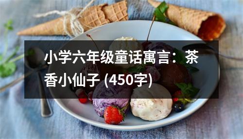小學(xué)六年級(jí)童話寓言：茶香小仙子 (450字)