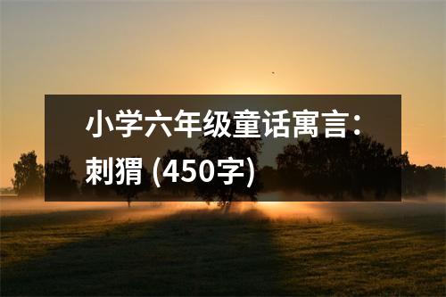 小學(xué)六年級(jí)童話寓言：刺猬 (450字)