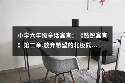 小學六年級童話寓言：《銥銳寓言》第二章.放棄希望的北極熊 (500字)