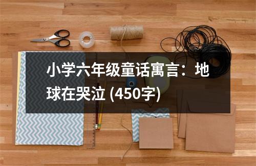 小學六年級童話寓言：地球在哭泣 (450字)
