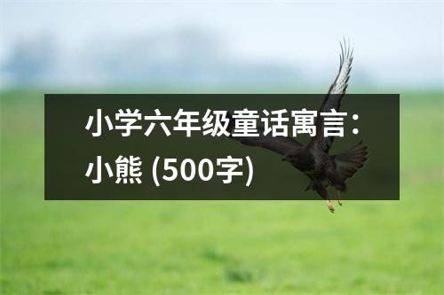 小學(xué)六年級童話寓言：小熊 (500字)