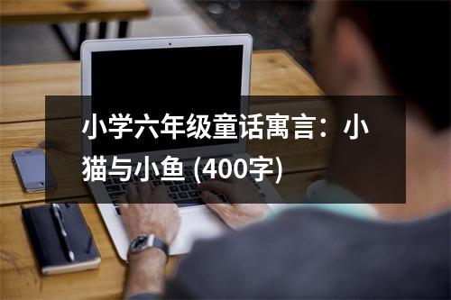 小學(xué)六年級童話寓言：小貓與小魚 (400字)