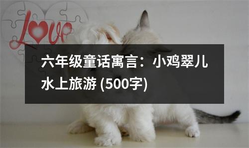 六年級童話寓言：小雞翠兒水上旅游 (500字)