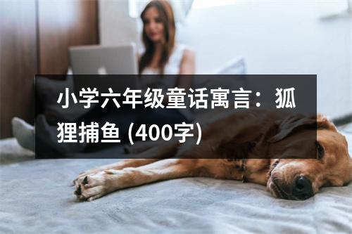 小學(xué)六年級童話寓言：狐貍捕魚 (400字)