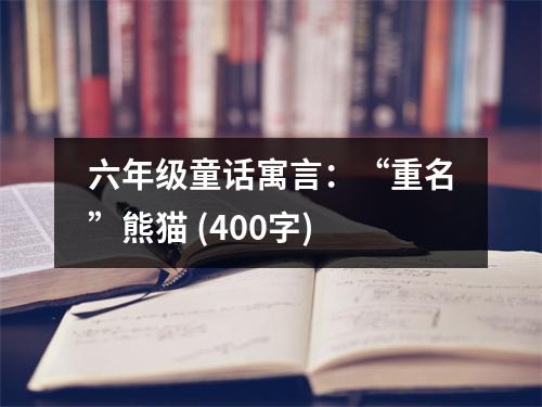 六年級童話寓言：“重名”熊貓 (400字)